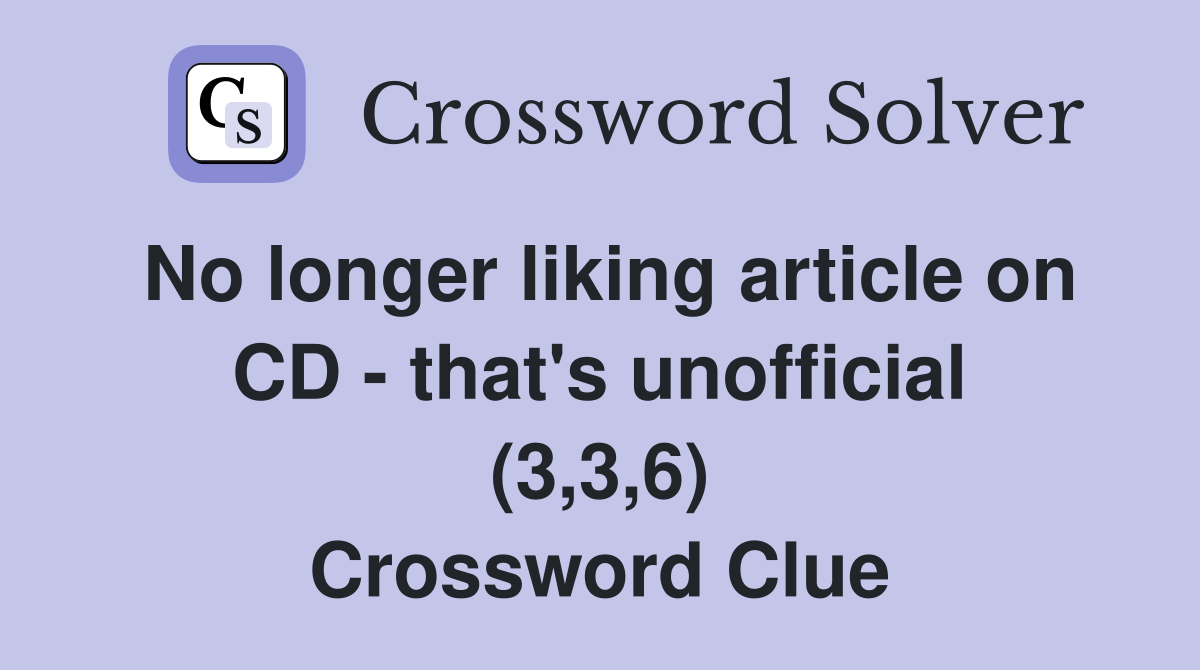 No longer liking article on CD - that's unofficial (3,3,6) Crossword Clue