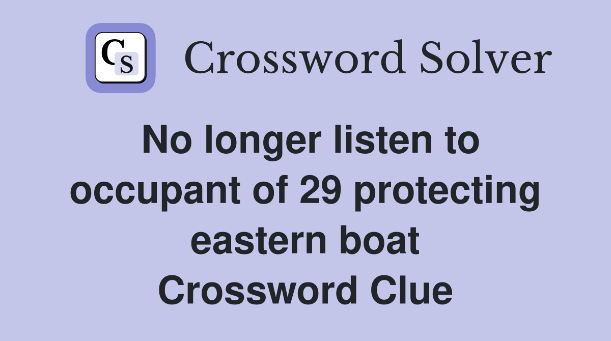 No longer listen to occupant of 29 protecting eastern boat Crossword Clue