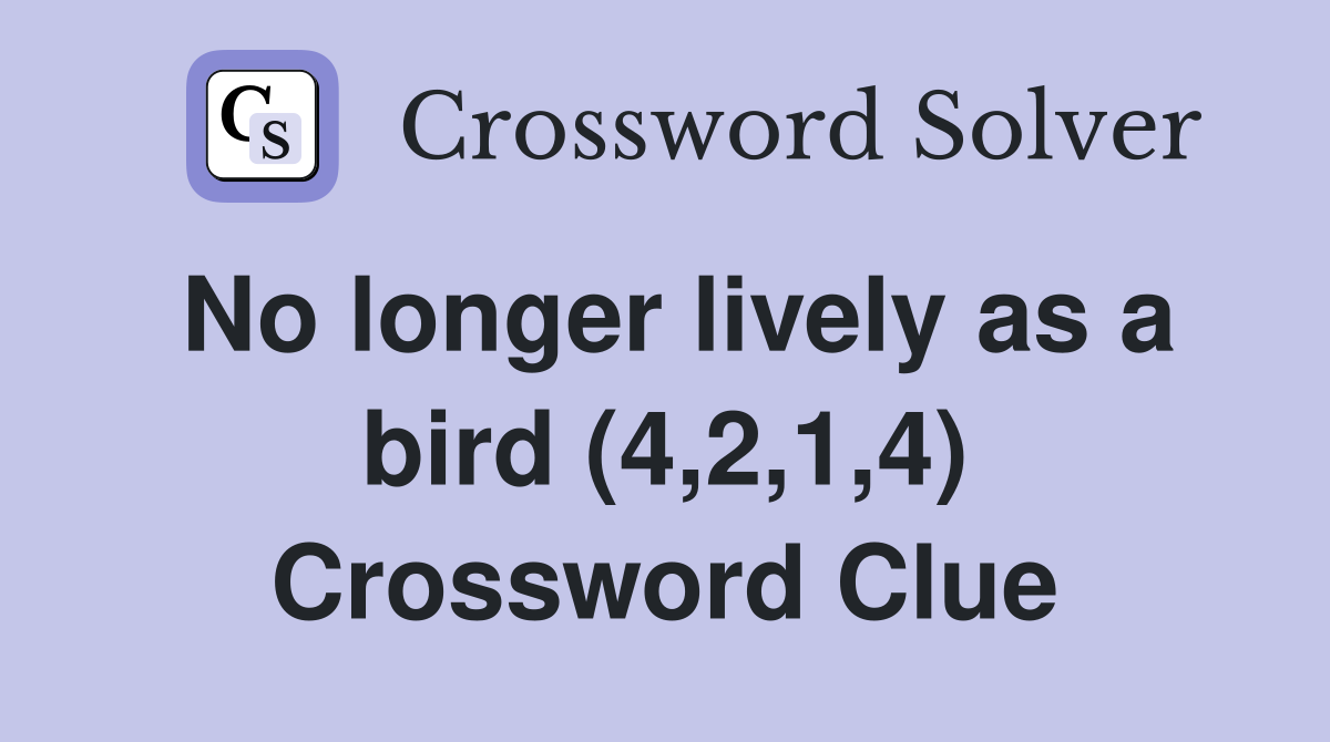 No longer lively as a bird (4,2,1,4) Crossword Clue