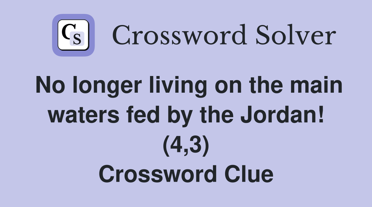 No longer living on the main waters fed by the Jordan! (4,3) Crossword Clue