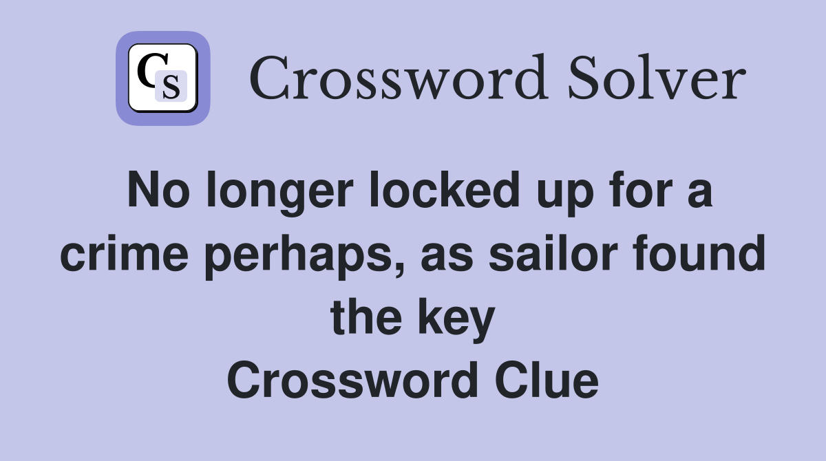 No longer locked up for a crime perhaps, as sailor found the key Crossword Clue