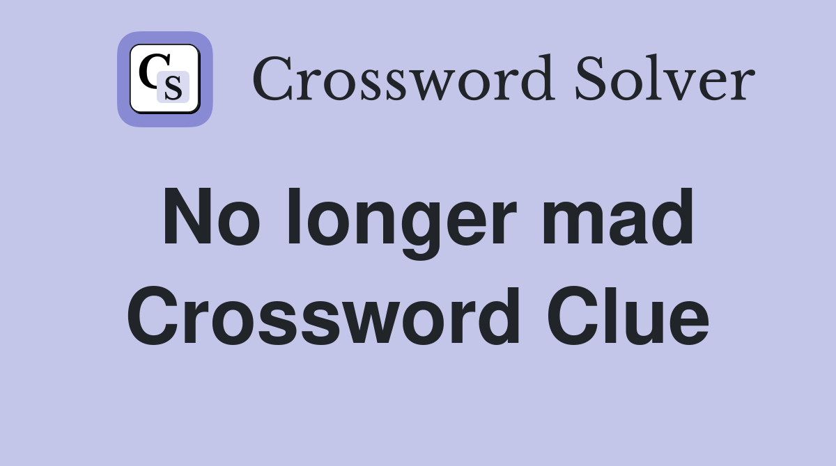 No longer mad Crossword Clue