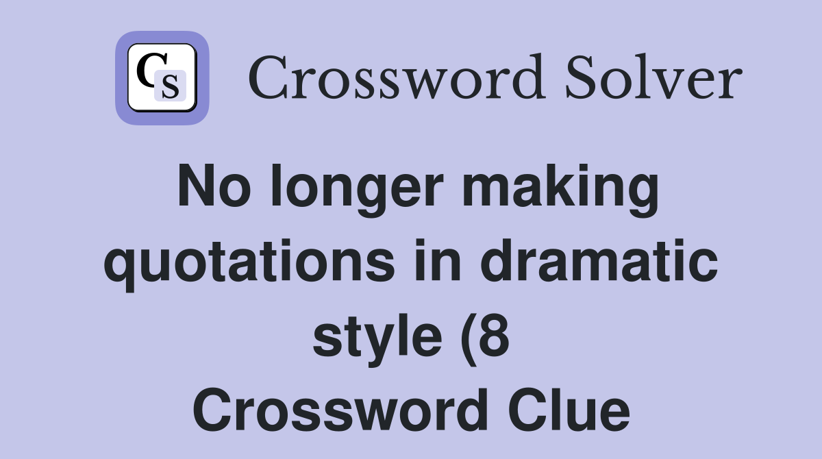 No longer making quotations in dramatic style (8) Crossword Clue No longer making quotations in dramatic style (8) Crossword Clue