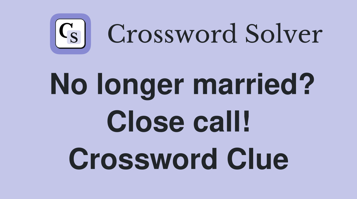No longer married? Close call! Crossword Clue