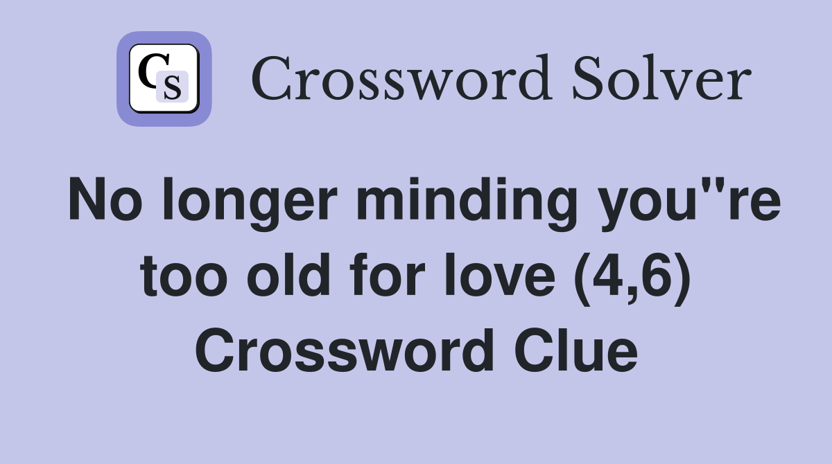 No longer minding you"re too old for love (4,6) Crossword Clue
