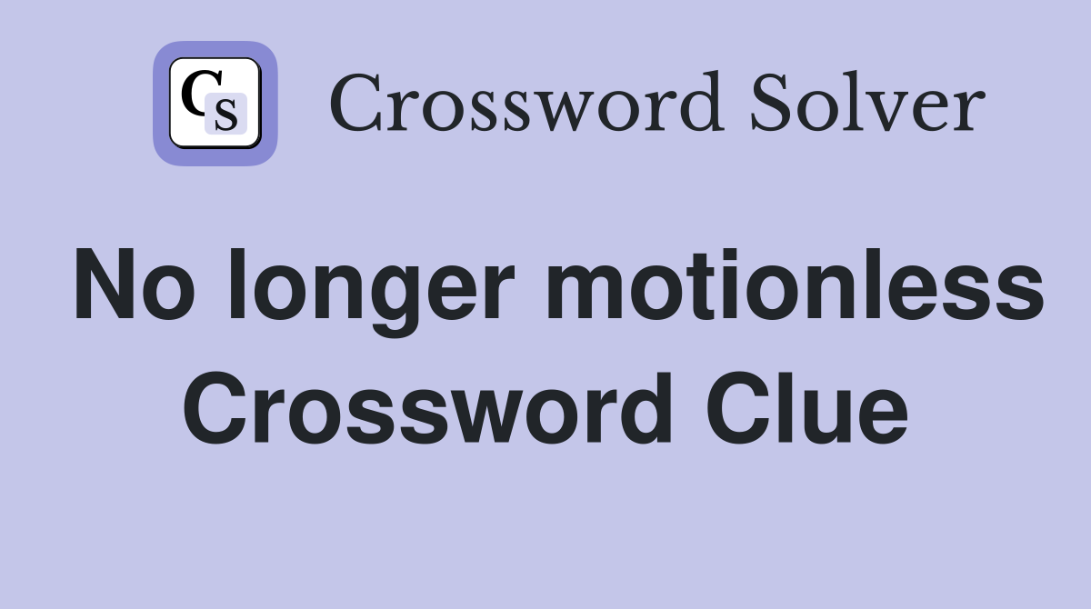 No longer motionless Crossword Clue