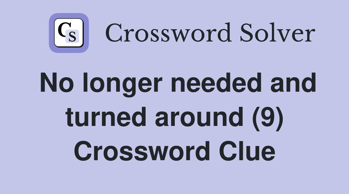 No longer needed and turned around (9) Crossword Clue
