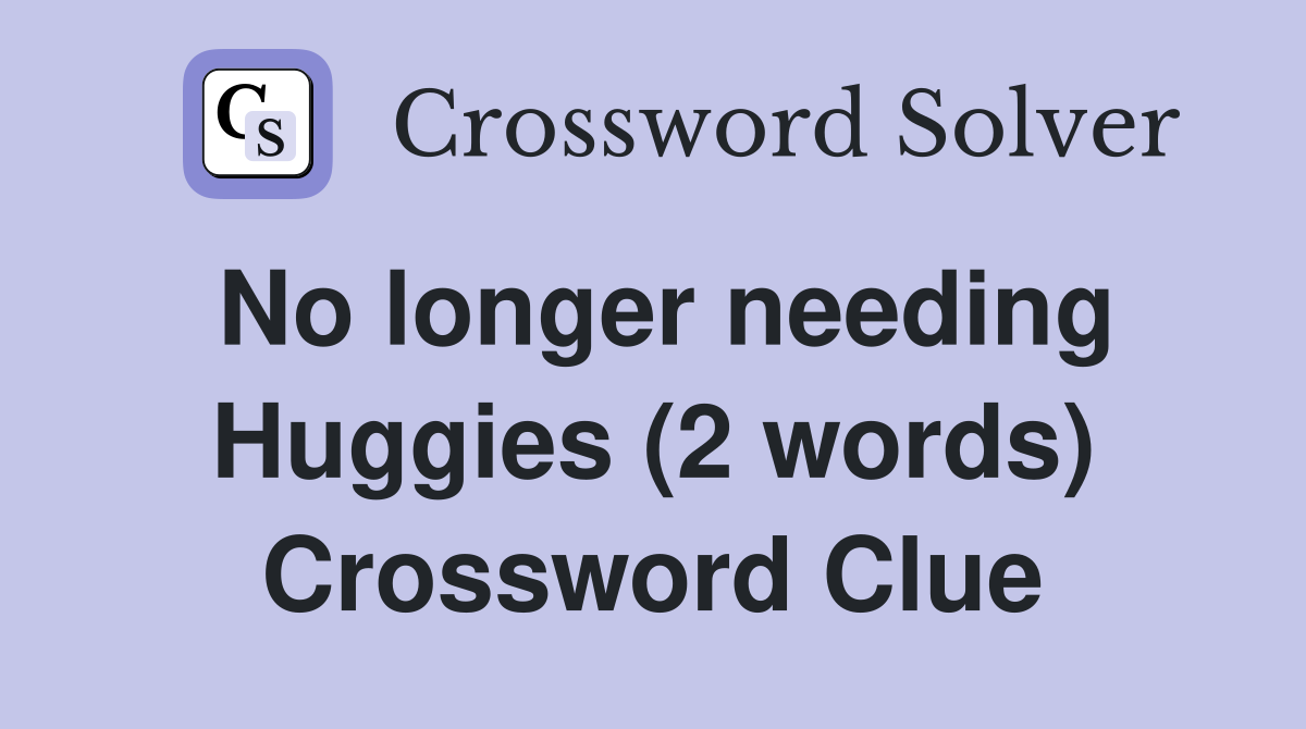 No longer needing Huggies (2 words) Crossword Clue