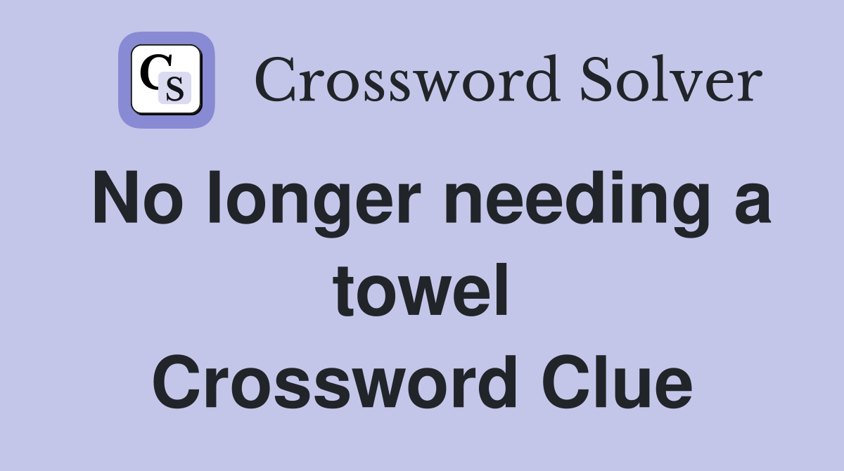 No longer needing a towel Crossword Clue