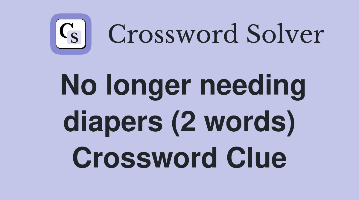 No longer needing diapers (2 words) Crossword Clue