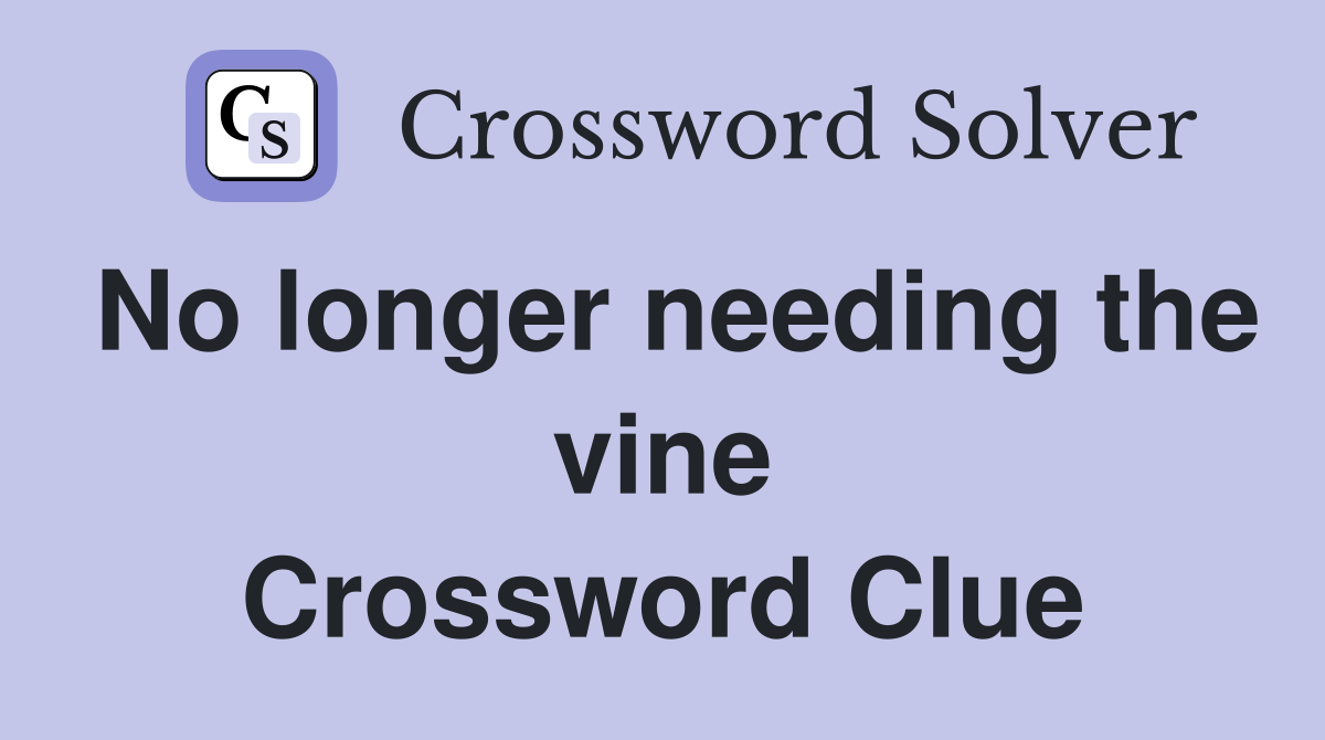 No longer needing the vine Crossword Clue
