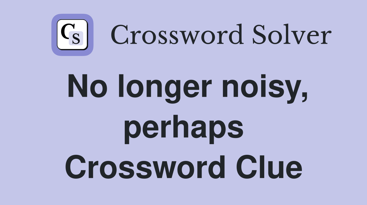 No longer noisy, perhaps Crossword Clue