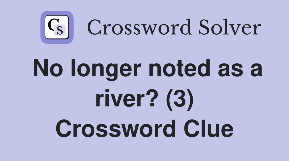 No longer noted as a river? (3) Crossword Clue