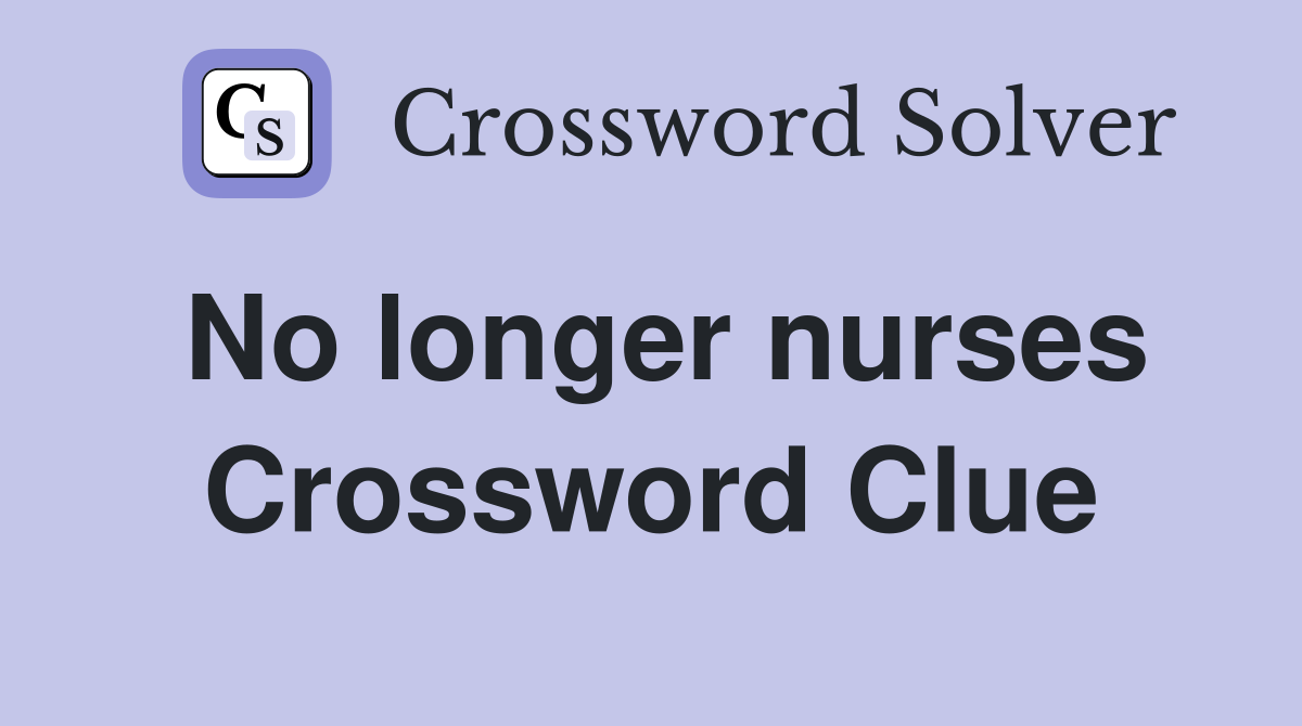 No longer nurses Crossword Clue