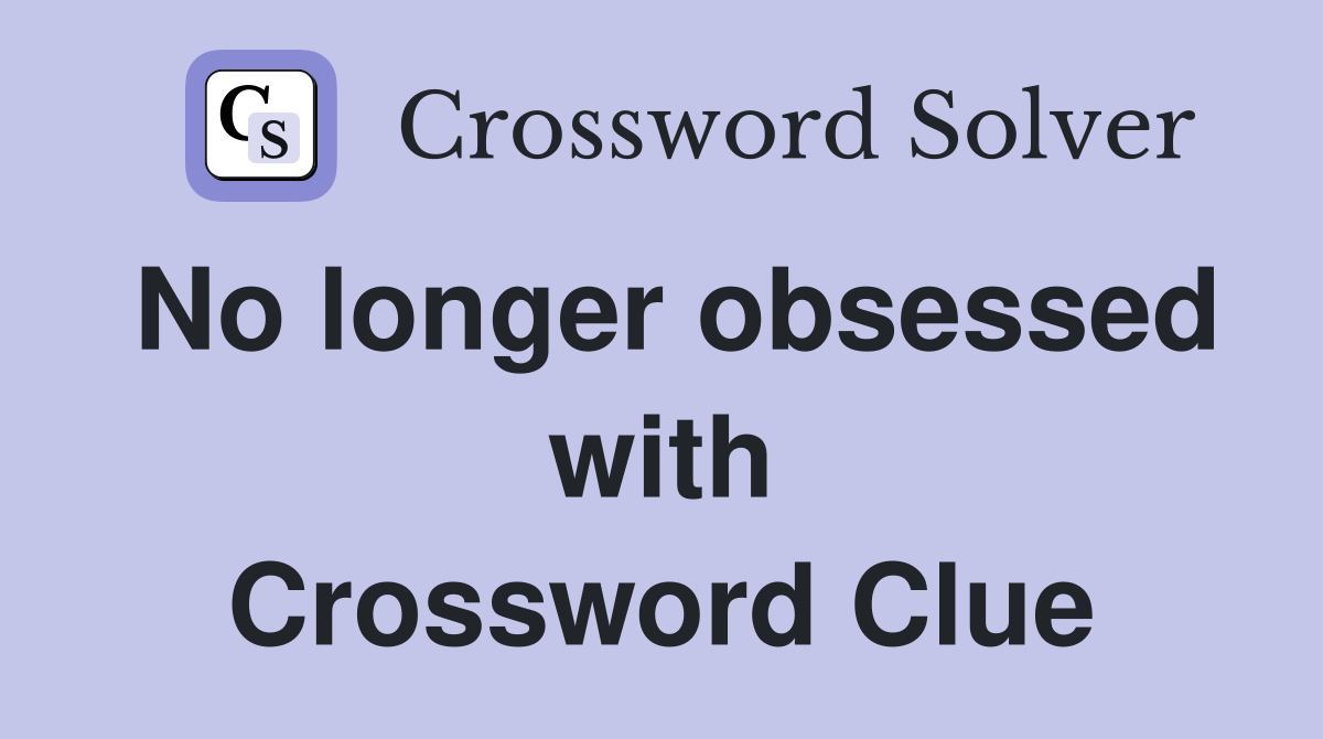 No longer obsessed with Crossword Clue