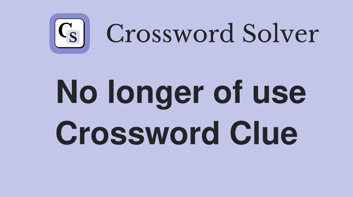 No longer of use Crossword Clue