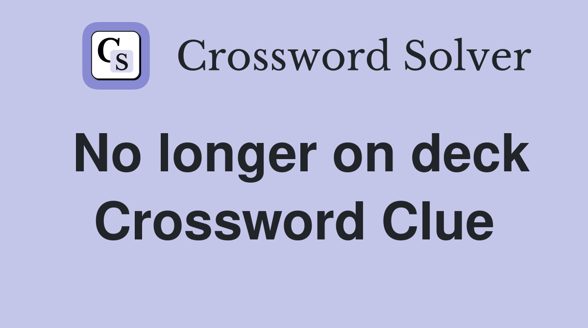 No longer on deck Crossword Clue