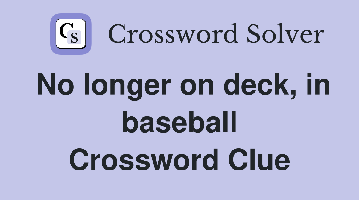 No longer on deck, in baseball Crossword Clue