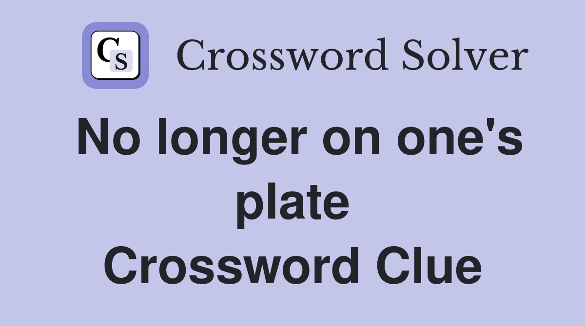 No longer on one's plate Crossword Clue