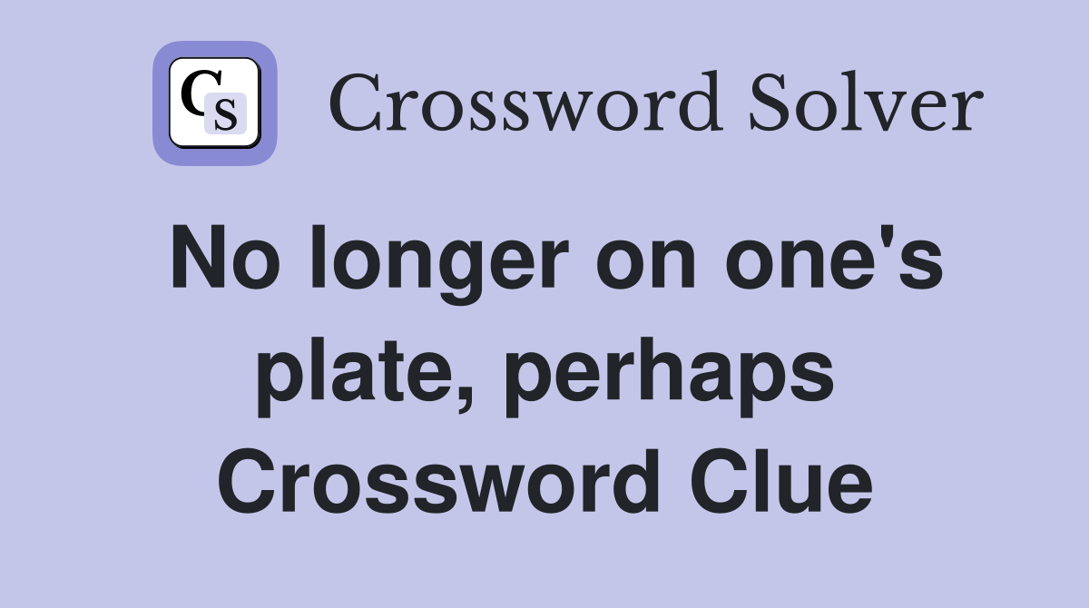 No longer on one's plate, perhaps Crossword Clue