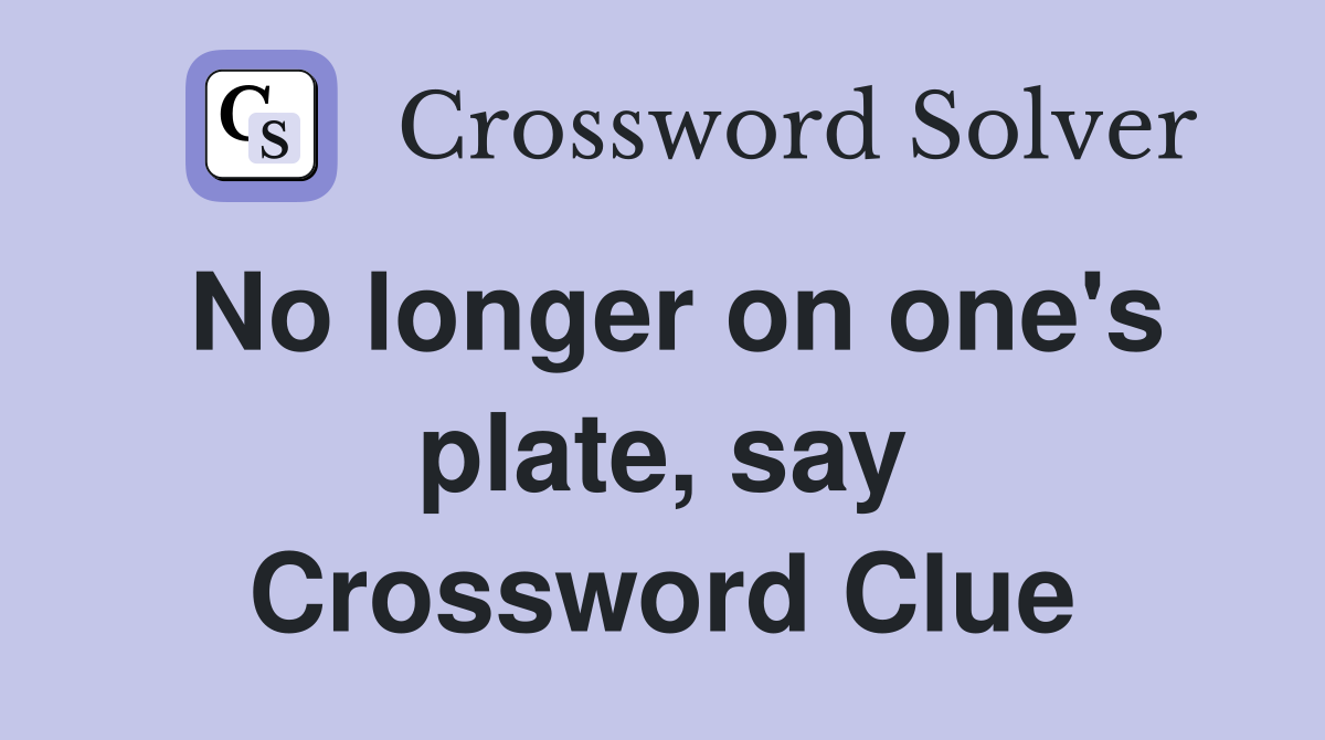 No longer on one's plate, say Crossword Clue