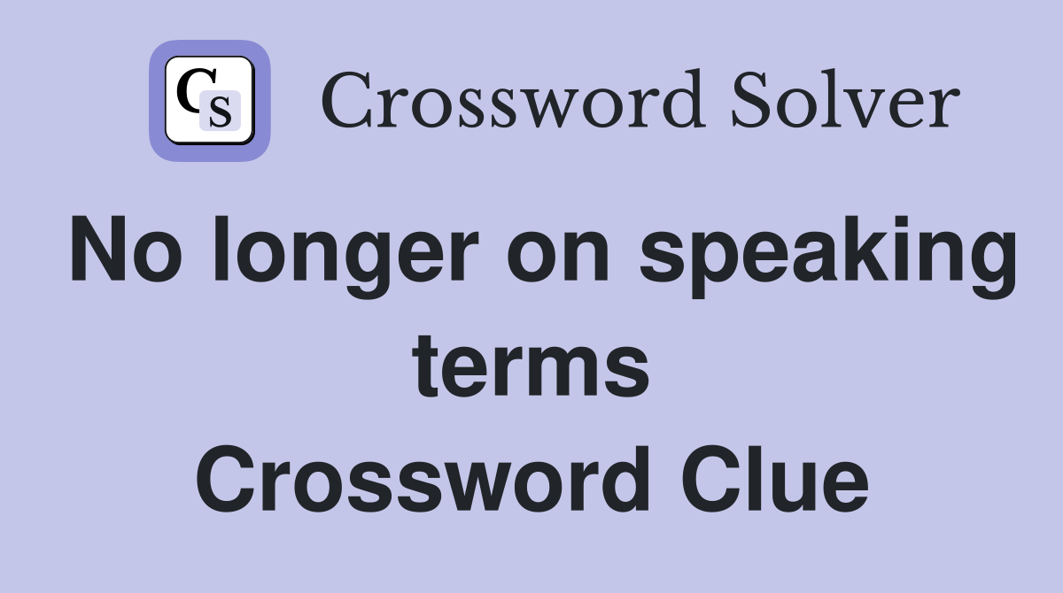 No longer on speaking terms Crossword Clue