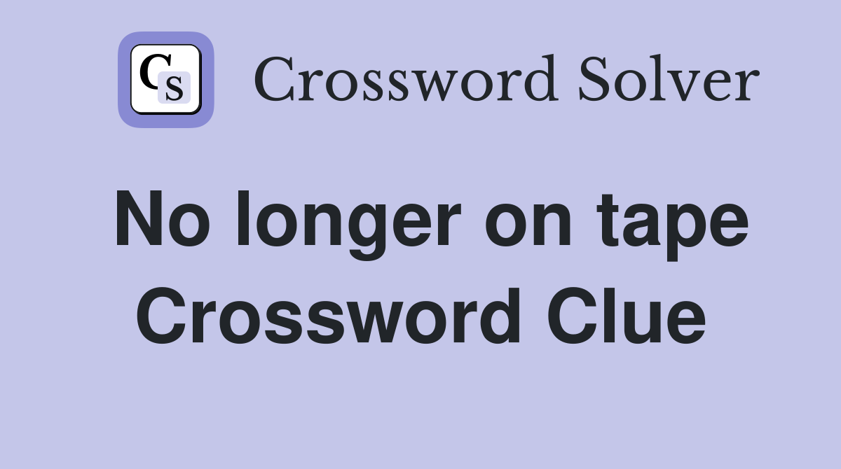 No longer on tape Crossword Clue
