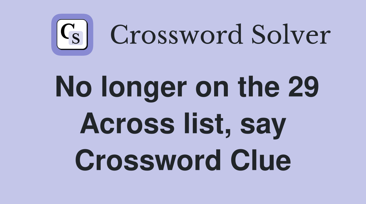 No longer on the 29 Across list, say Crossword Clue