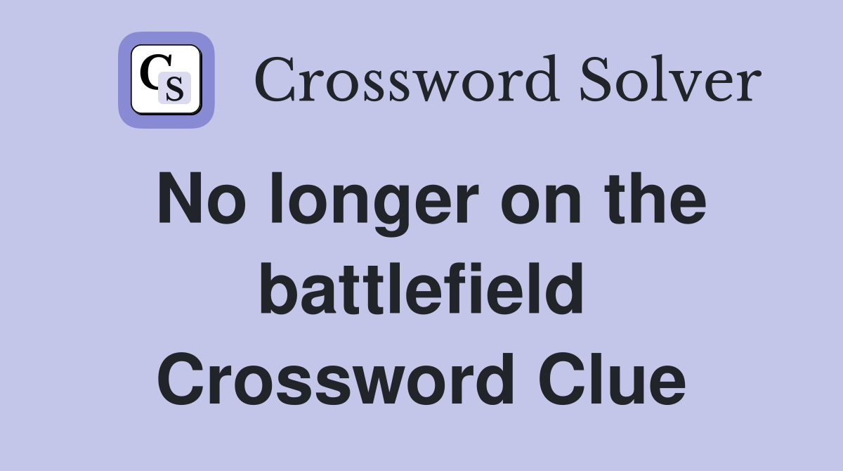No longer on the battlefield Crossword Clue