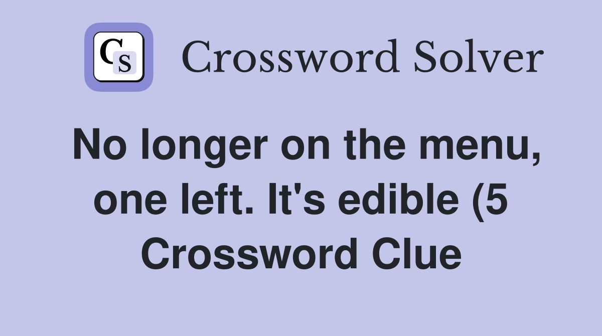 No longer on the menu one left It #39 s edible (5) Crossword Clue No longer on the menu one left It #39 s edible (5) Crossword Clue