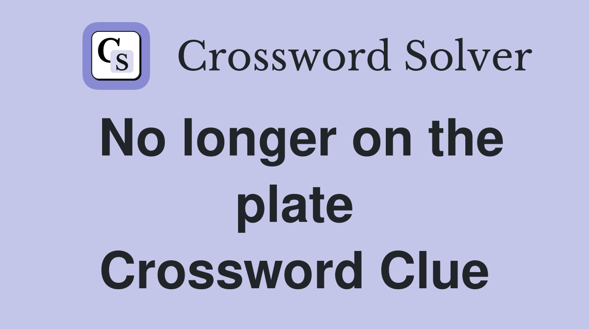 No longer on the plate Crossword Clue