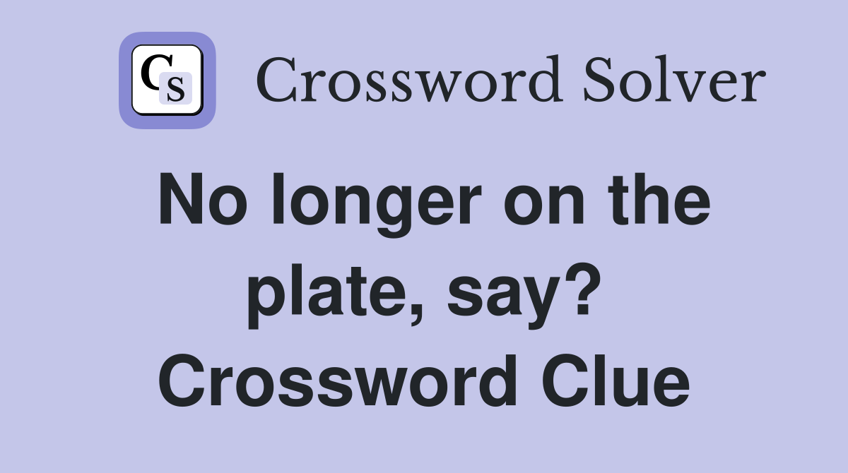 No longer on the plate, say? Crossword Clue