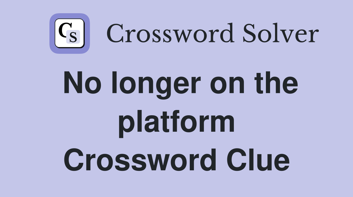 No longer on the platform Crossword Clue