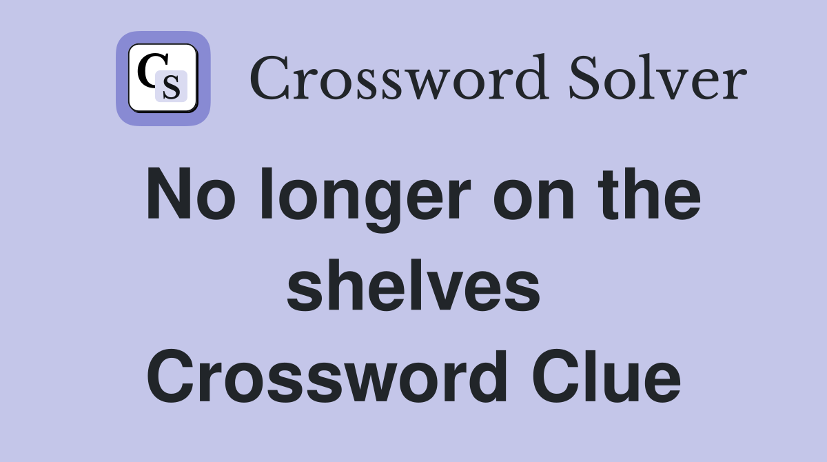 No longer on the shelves Crossword Clue