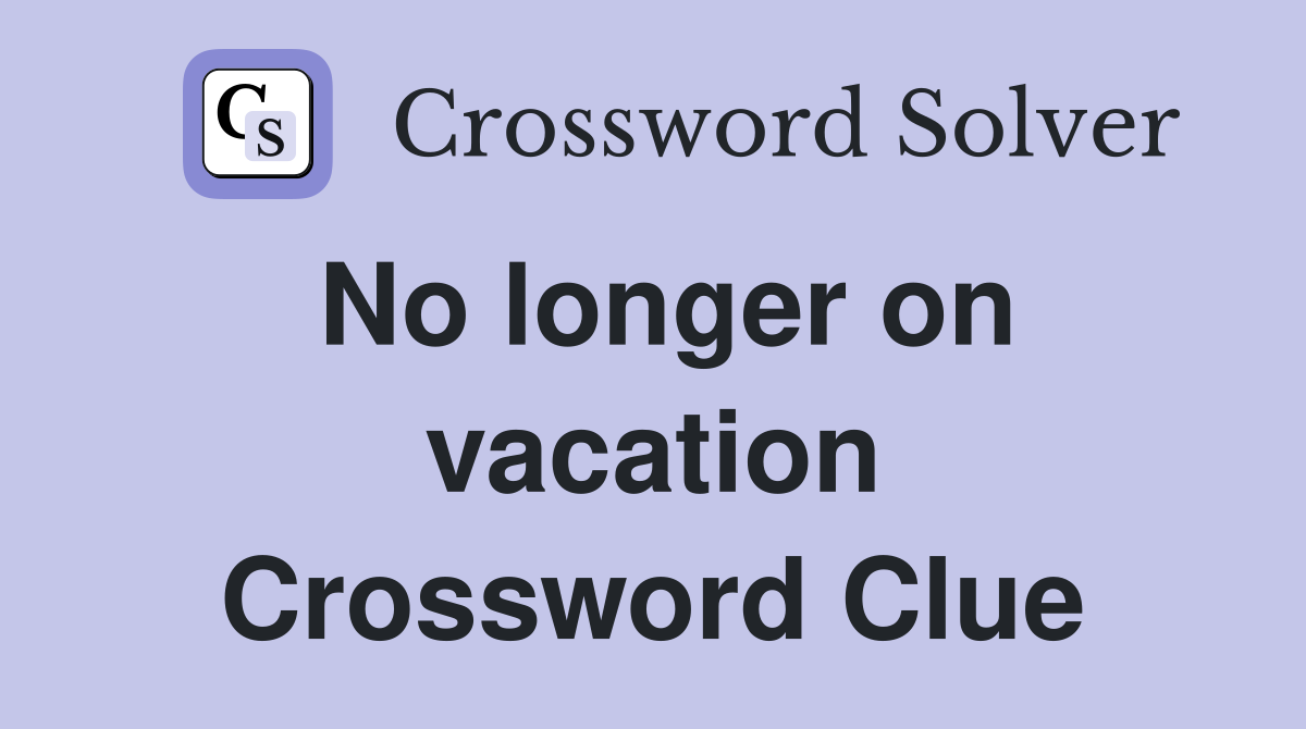No longer on vacation Crossword Clue