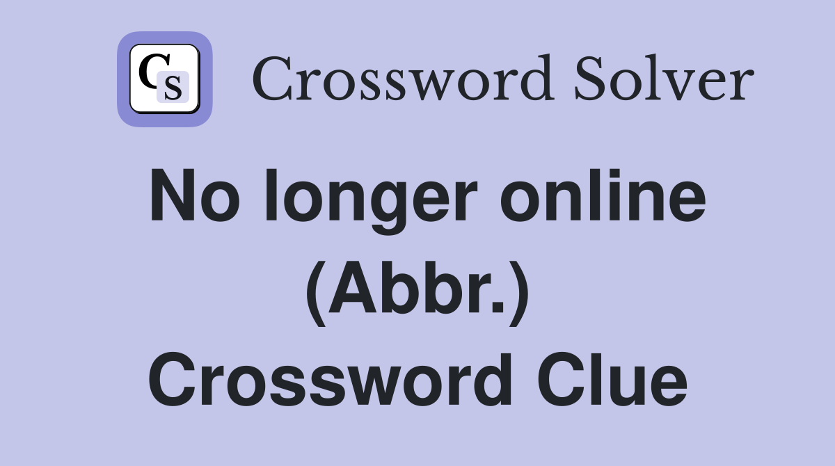 No longer online (Abbr.) Crossword Clue