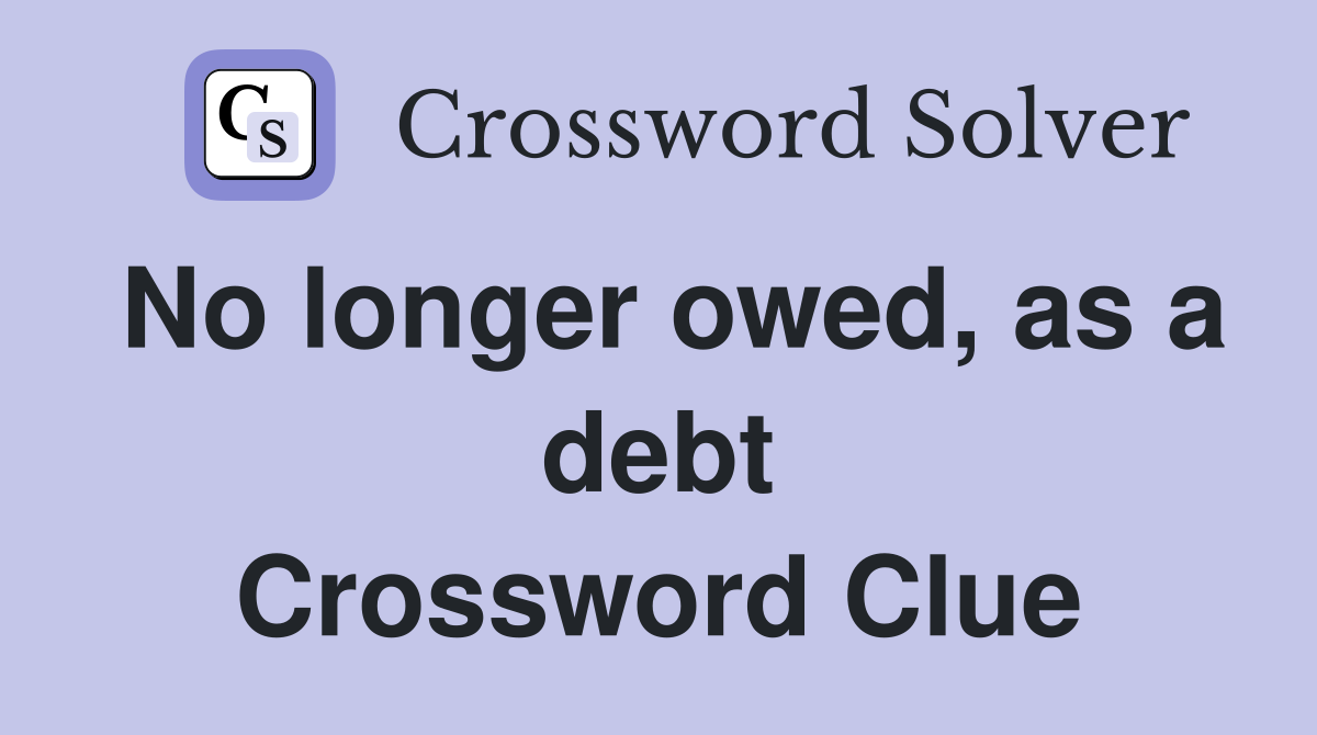 No longer owed, as a debt Crossword Clue