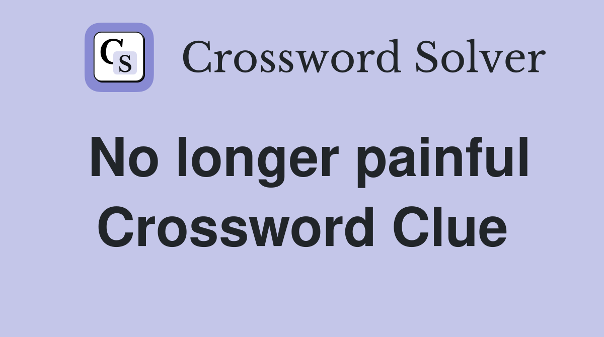 No longer painful Crossword Clue
