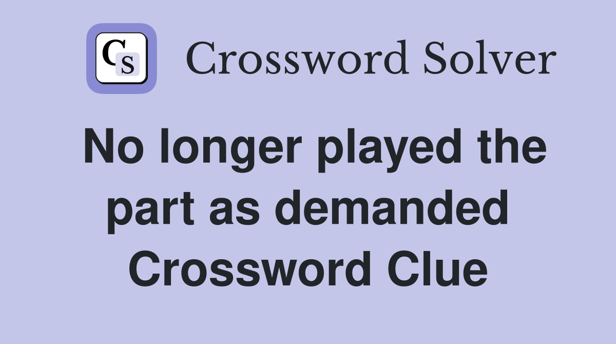 No longer played the part as demanded Crossword Clue