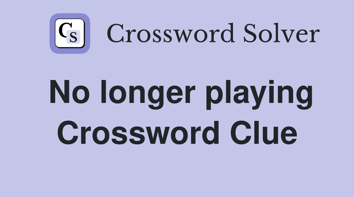 No longer playing Crossword Clue