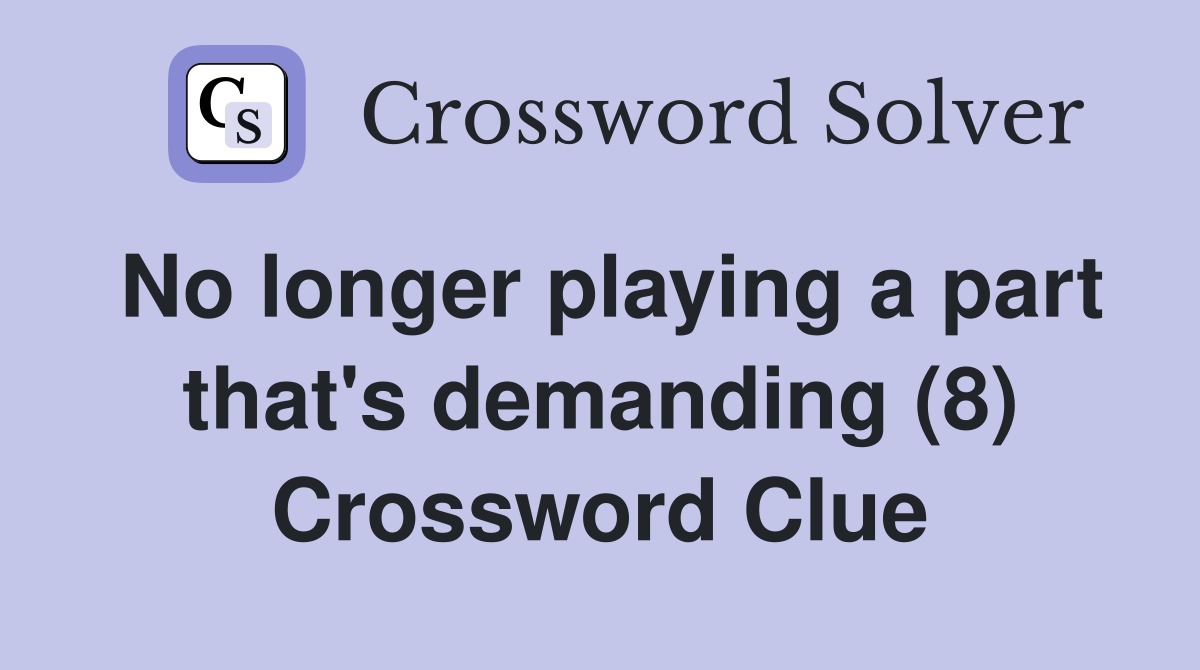No longer playing a part that's demanding (8) Crossword Clue