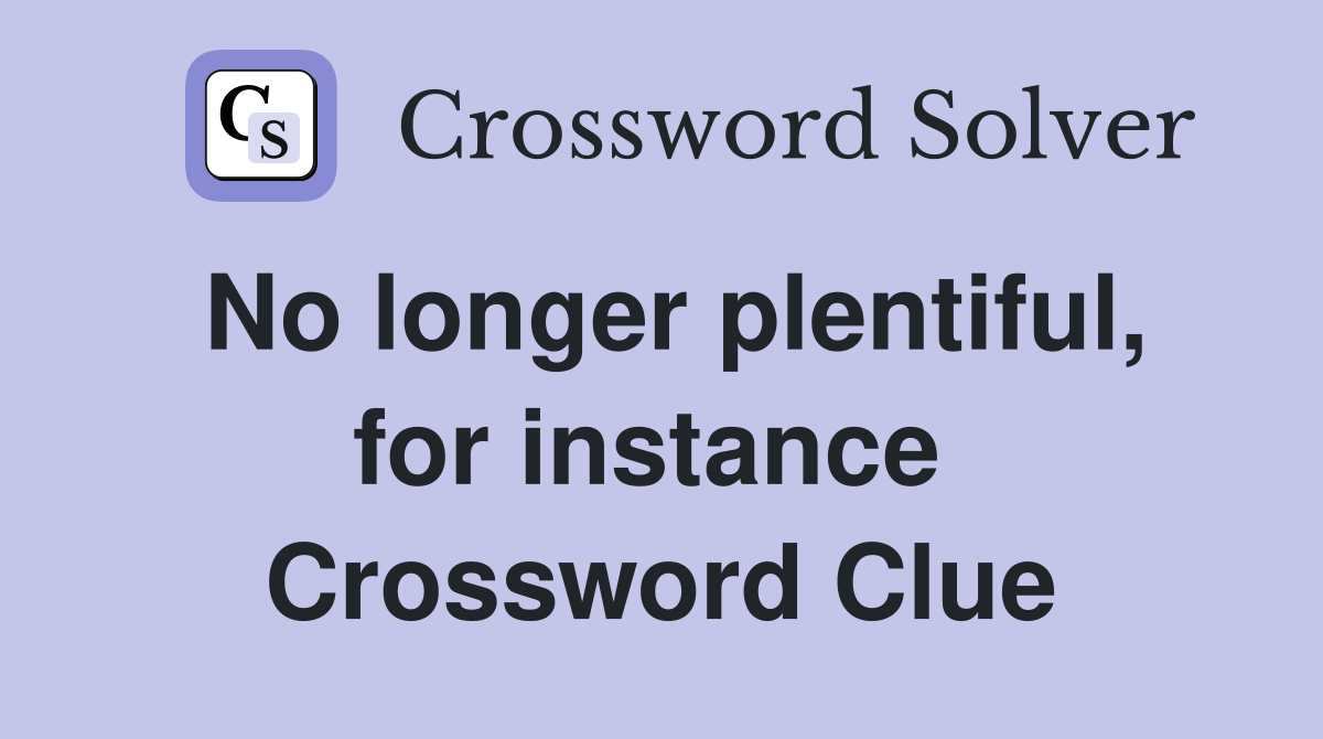 No longer plentiful, for instance  Crossword Clue