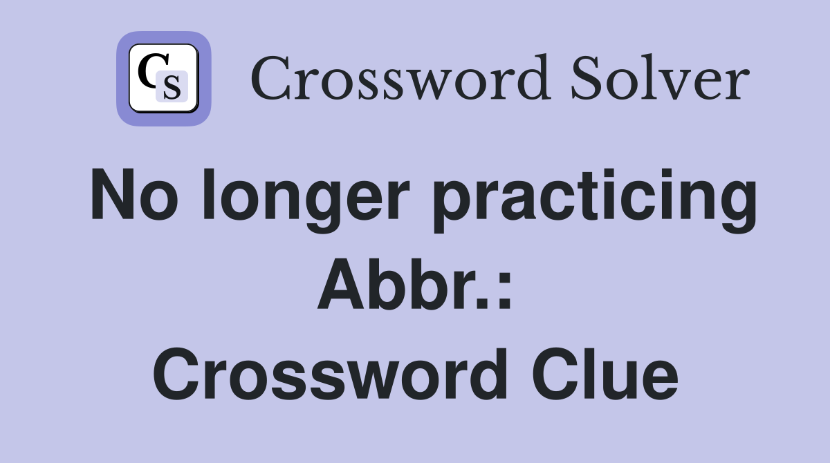 No longer practicing Abbr.: Crossword Clue
