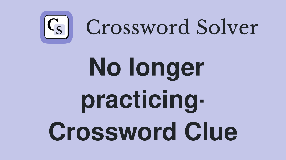 No longer practicing· Crossword Clue