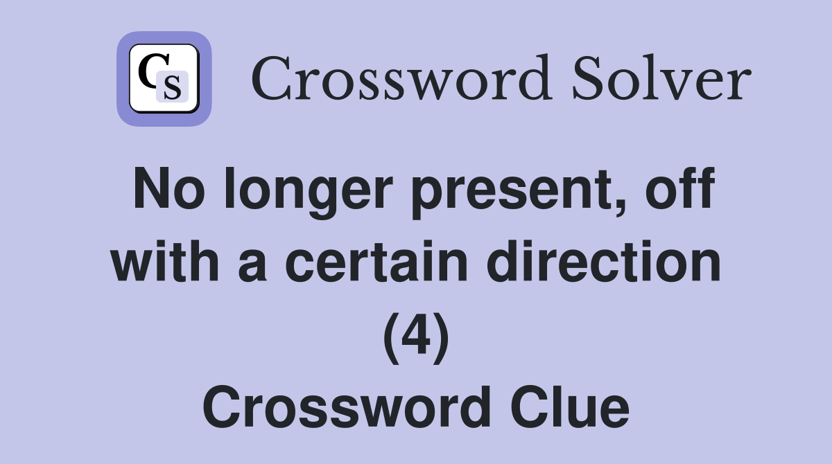 No longer present, off with a certain direction (4) Crossword Clue