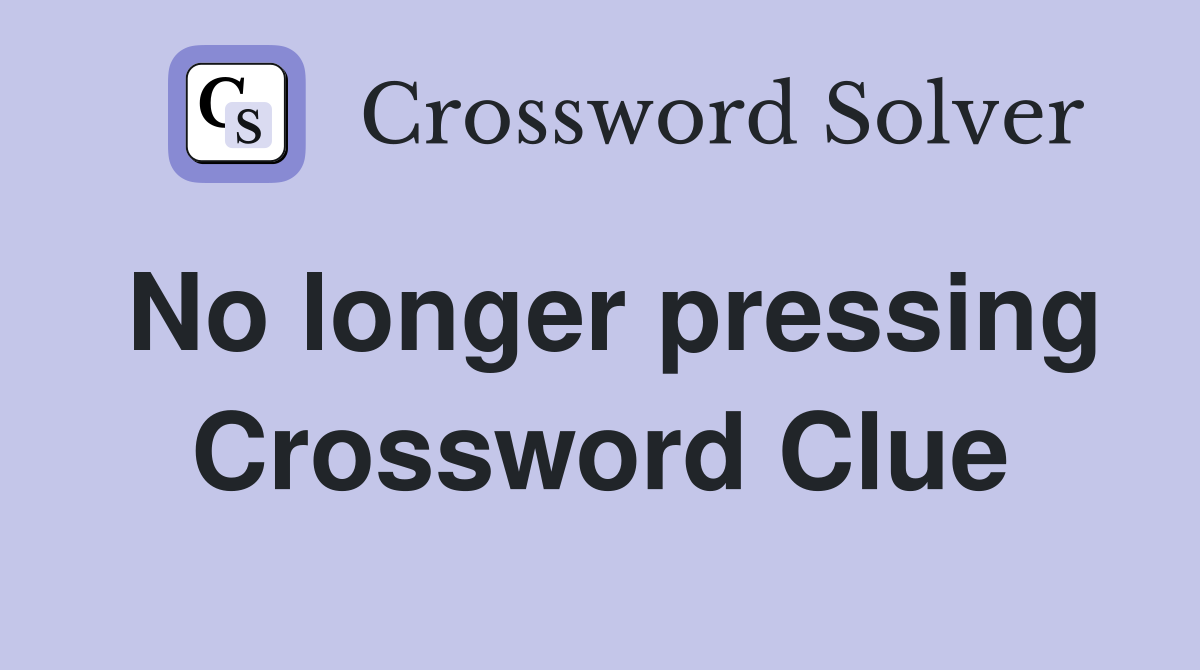 No longer pressing Crossword Clue