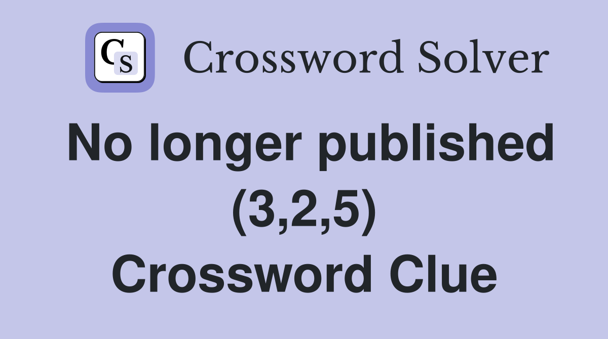 No longer published (3,2,5) Crossword Clue