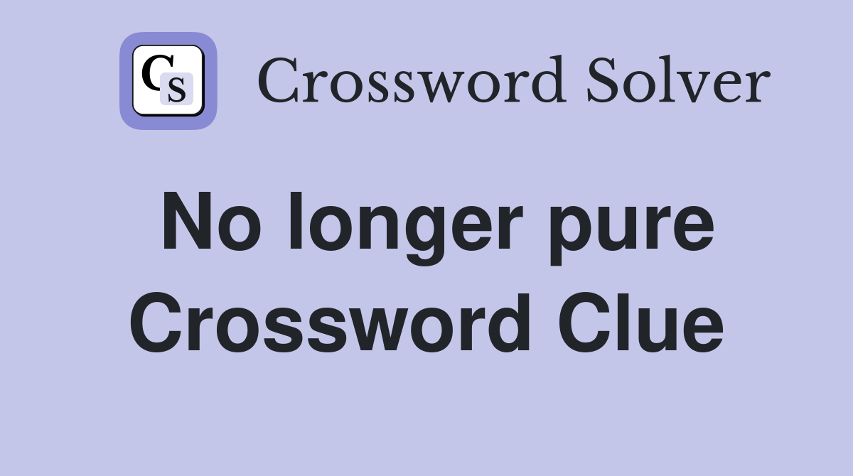 No longer pure Crossword Clue