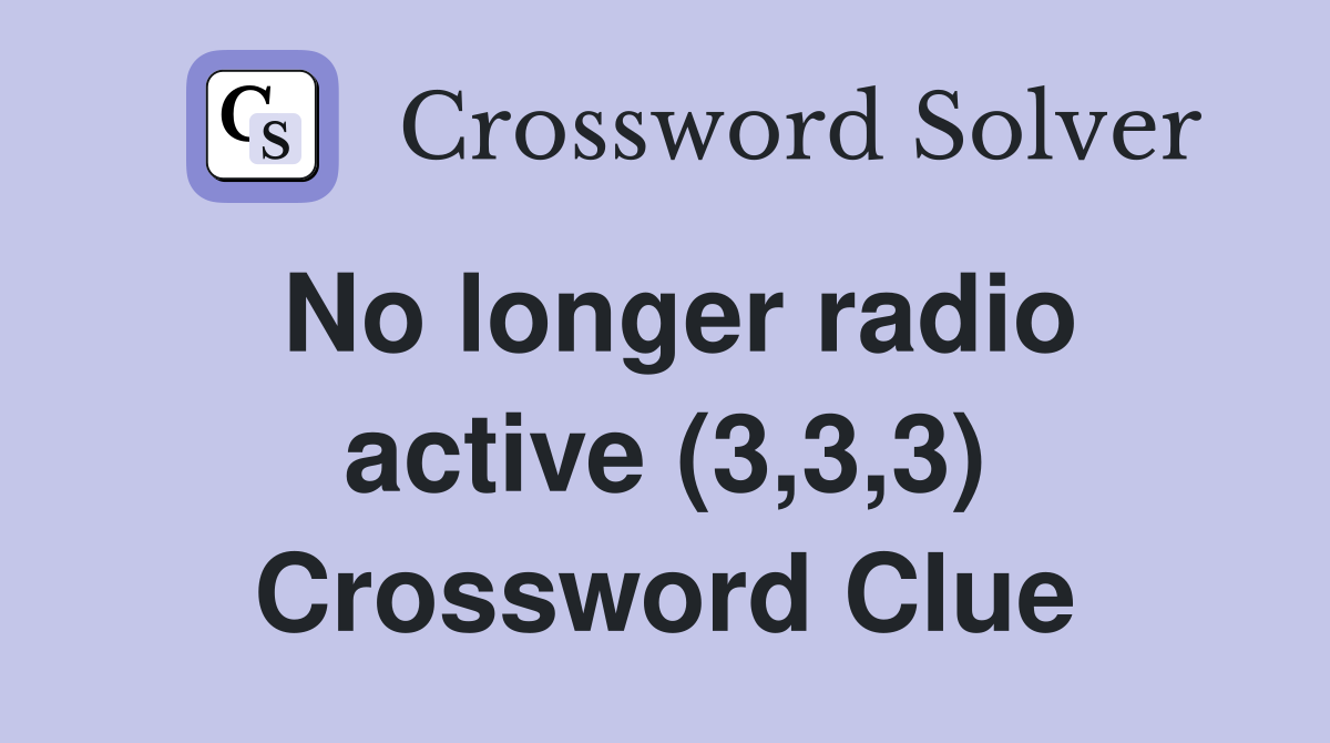 No longer radio active (3,3,3) Crossword Clue