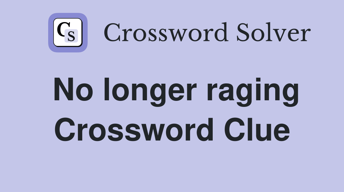 No longer raging Crossword Clue